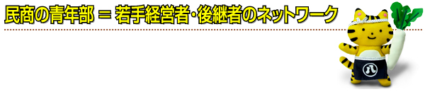 民商の青年部=若手経営者・後継者のネットワーク
(イメージキャラクター:こまっトラ)